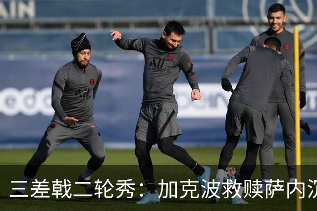 三差戟二轮秀：加克波救赎萨内沉沦 费兰纠结尴尬郁闷